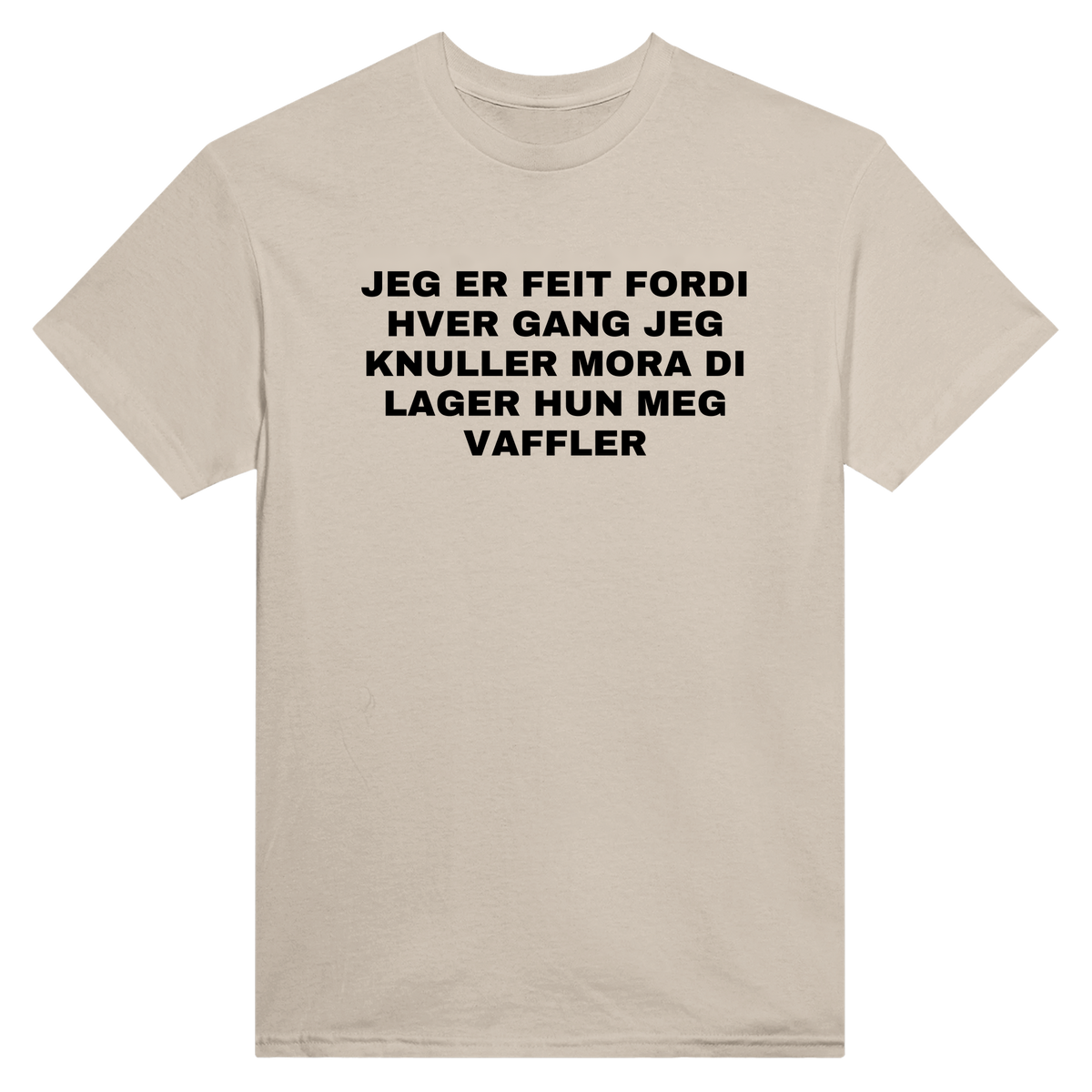 Jeg er feit fordi hver gang jeg knuller mora di lager hun meg vaffler - t-skjorte – Sand