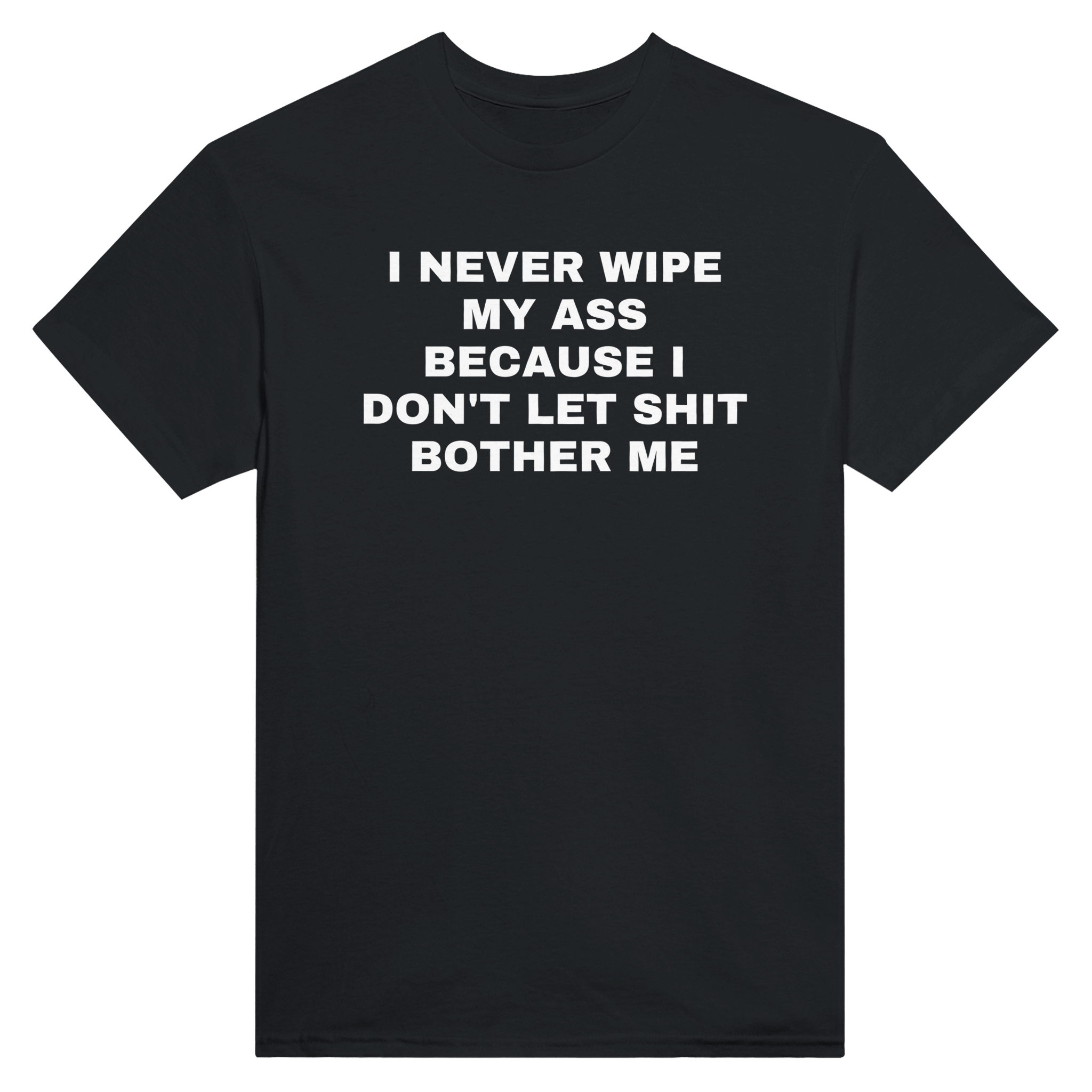 I never wipe my ass because i don't let shit bother me – morsom t-skjorte fra Køddeklær