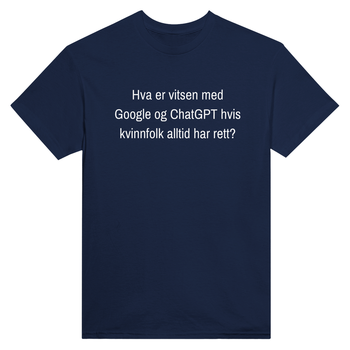 Hva er vitsen med Google og ChatGPT hvis kvinnfolk alltid har rett? – morsom t-skjorte med norsk humor fra Køddeklær