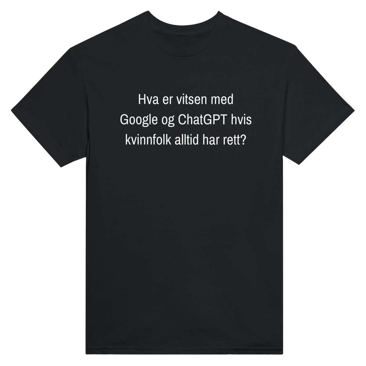 Hva er vitsen med Google og ChatGPT hvis kvinnfolk alltid har rett? – morsom t-skjorte med norsk humor fra Køddeklær