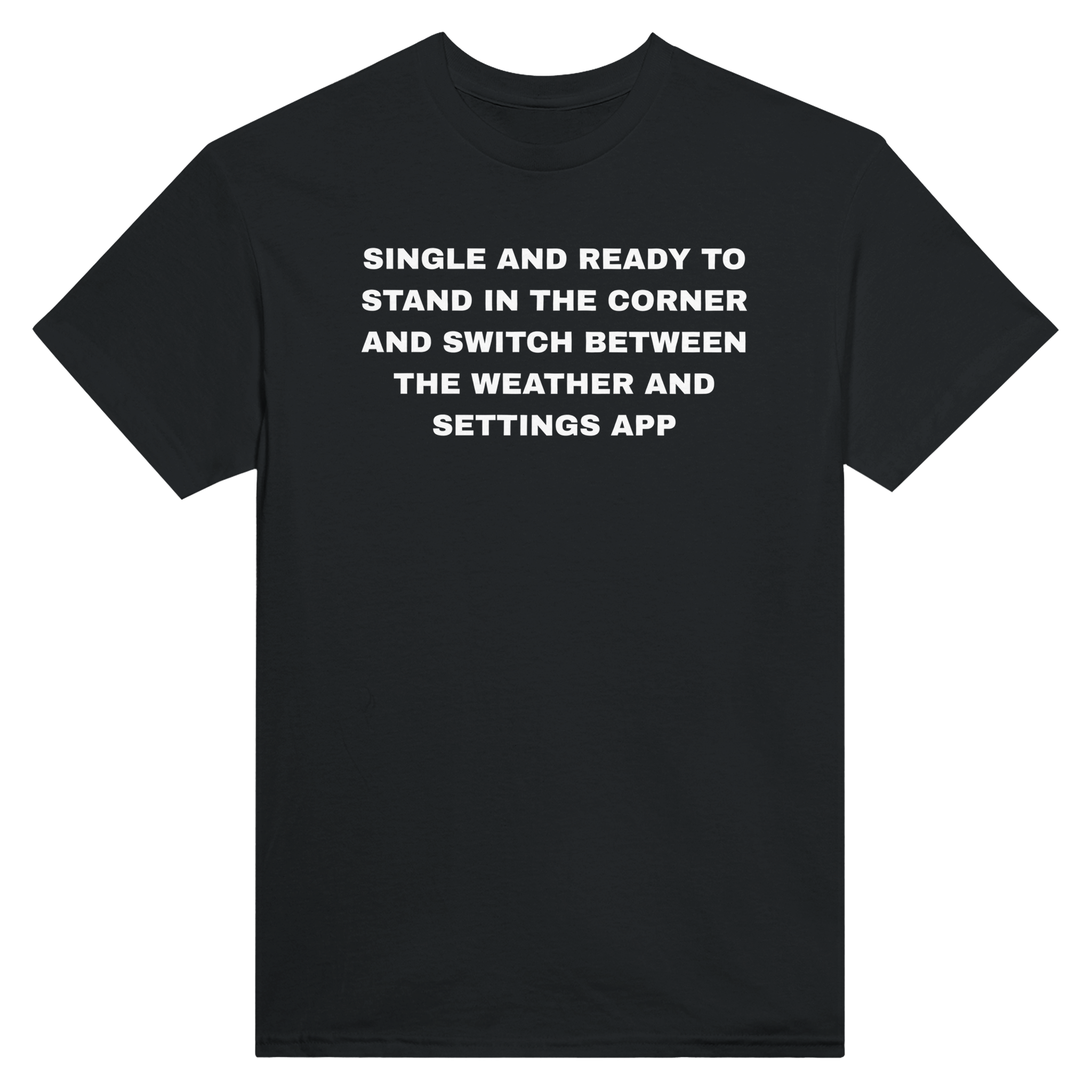 Single and ready to stand in the corner and switch between the weather and settings app – morsom t-skjorte fra Køddeklær