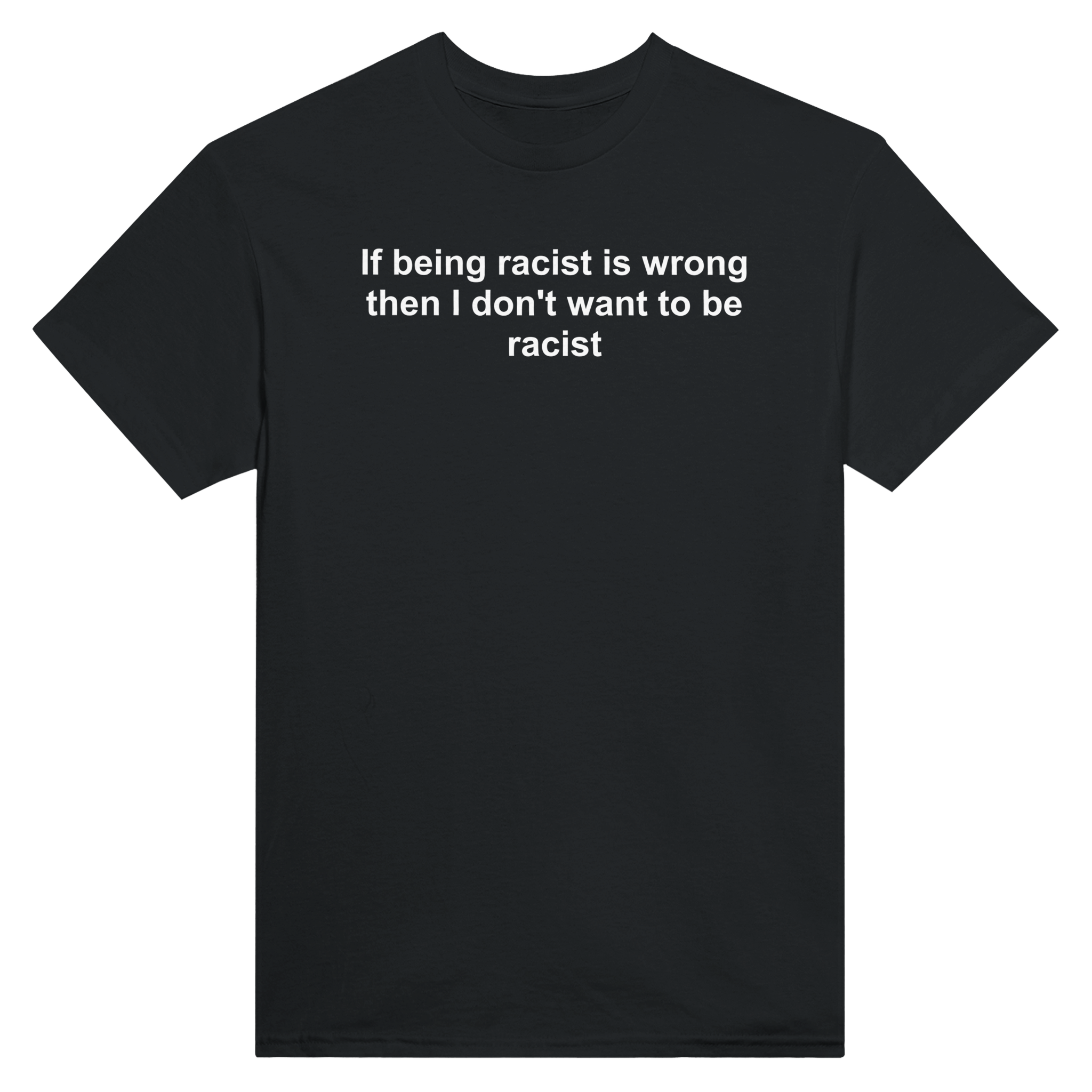 If being racist is wrong the i don't want to be racist – morsom t-skjorte fra Køddeklær