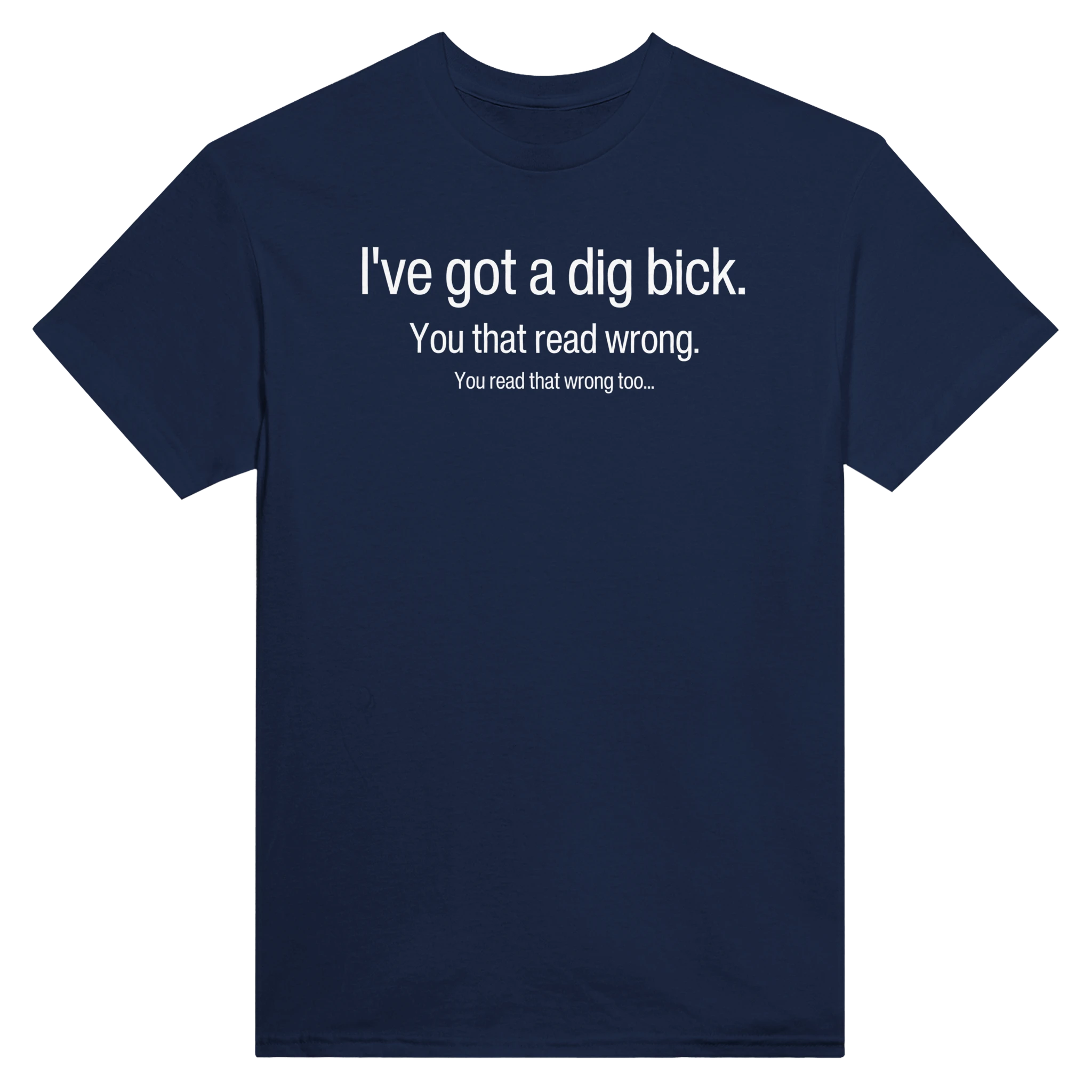 I've got a dig bick. you read that wrong... you read that wrong too... – morsom t-skjorte fra Køddeklær