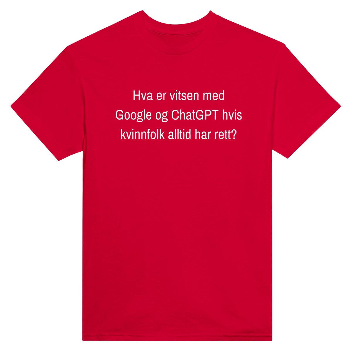 Hva er vitsen med Google og ChatGPT hvis kvinnfolk alltid har rett? – morsom t-skjorte med norsk humor fra Køddeklær