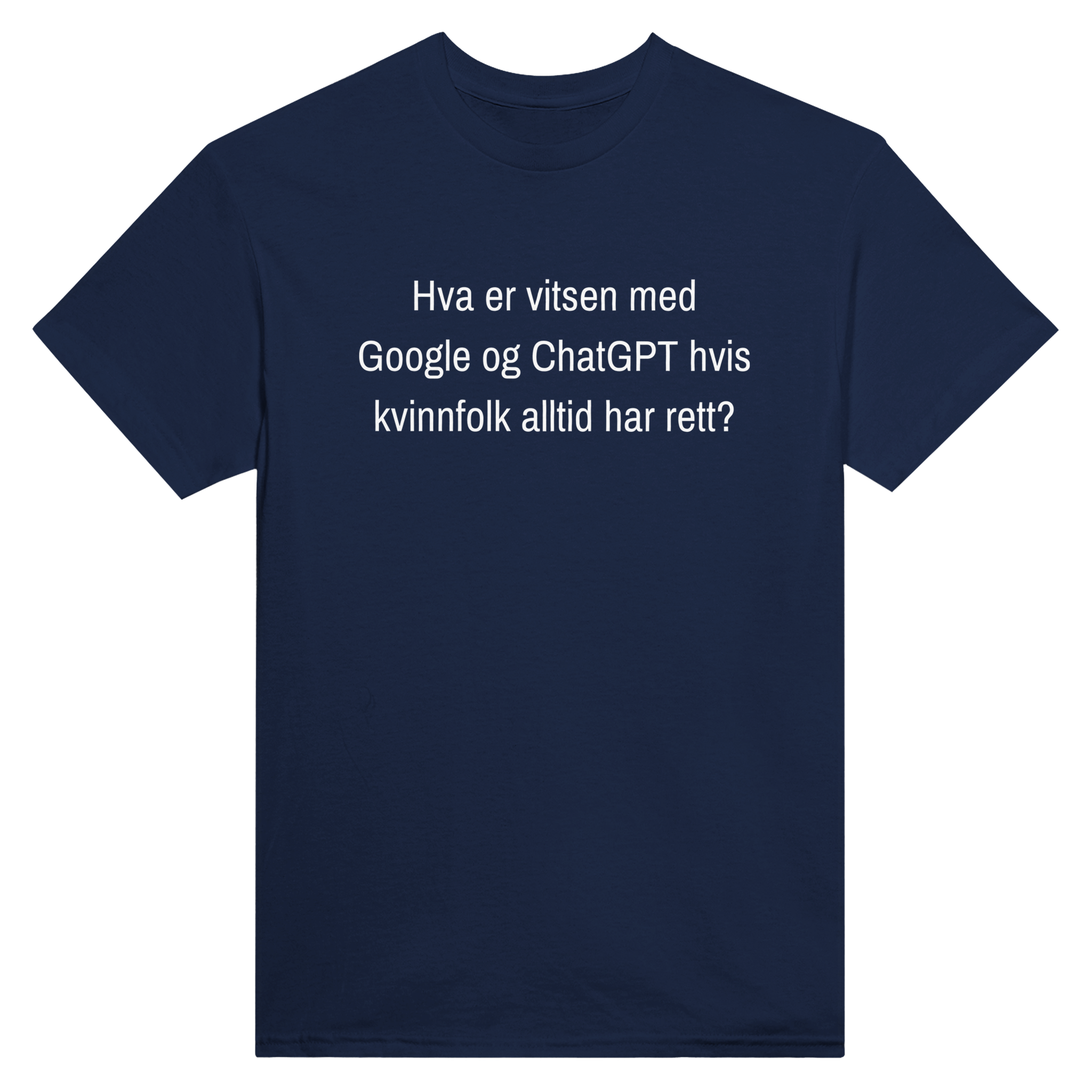 Hva er vitsen med Google og ChatGPT hvis kvinnfolk alltid har rett? – morsom t-skjorte med norsk humor fra Køddeklær
