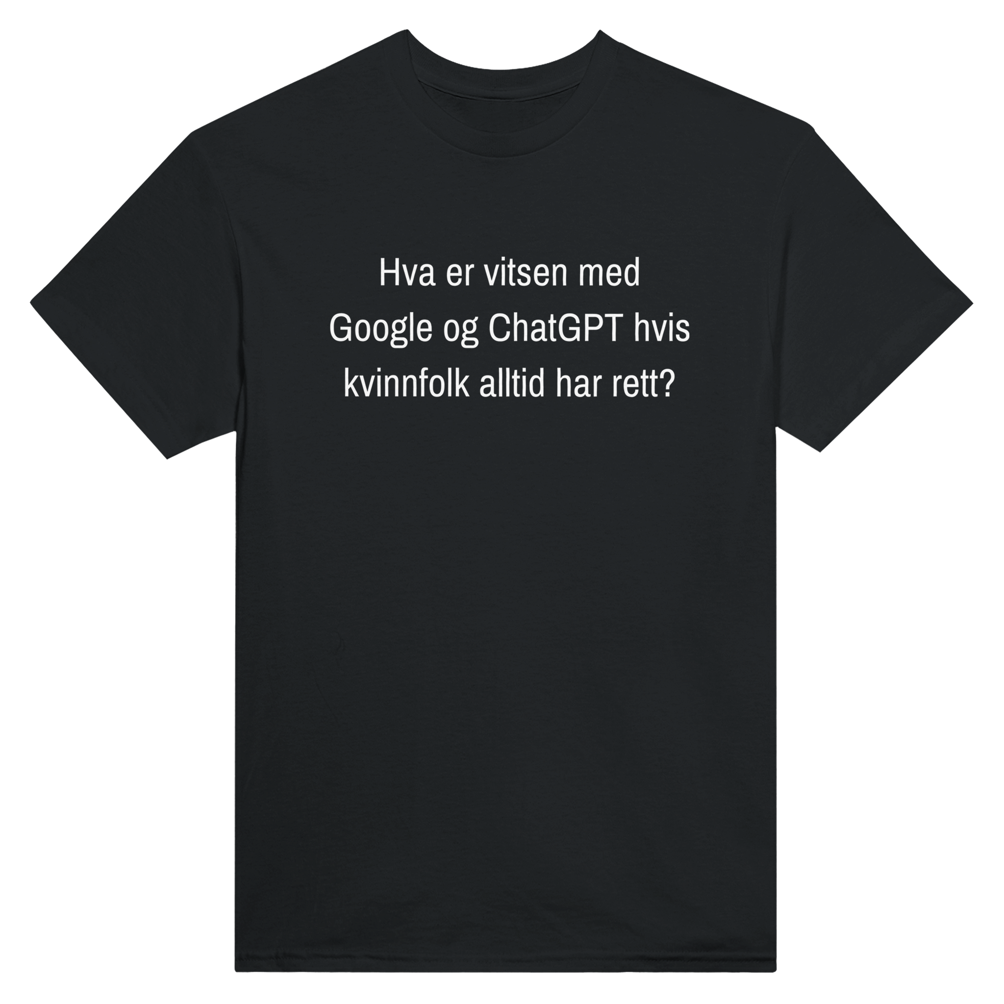 Hva er vitsen med Google og ChatGPT hvis kvinnfolk alltid har rett? – morsom t-skjorte med norsk humor fra Køddeklær