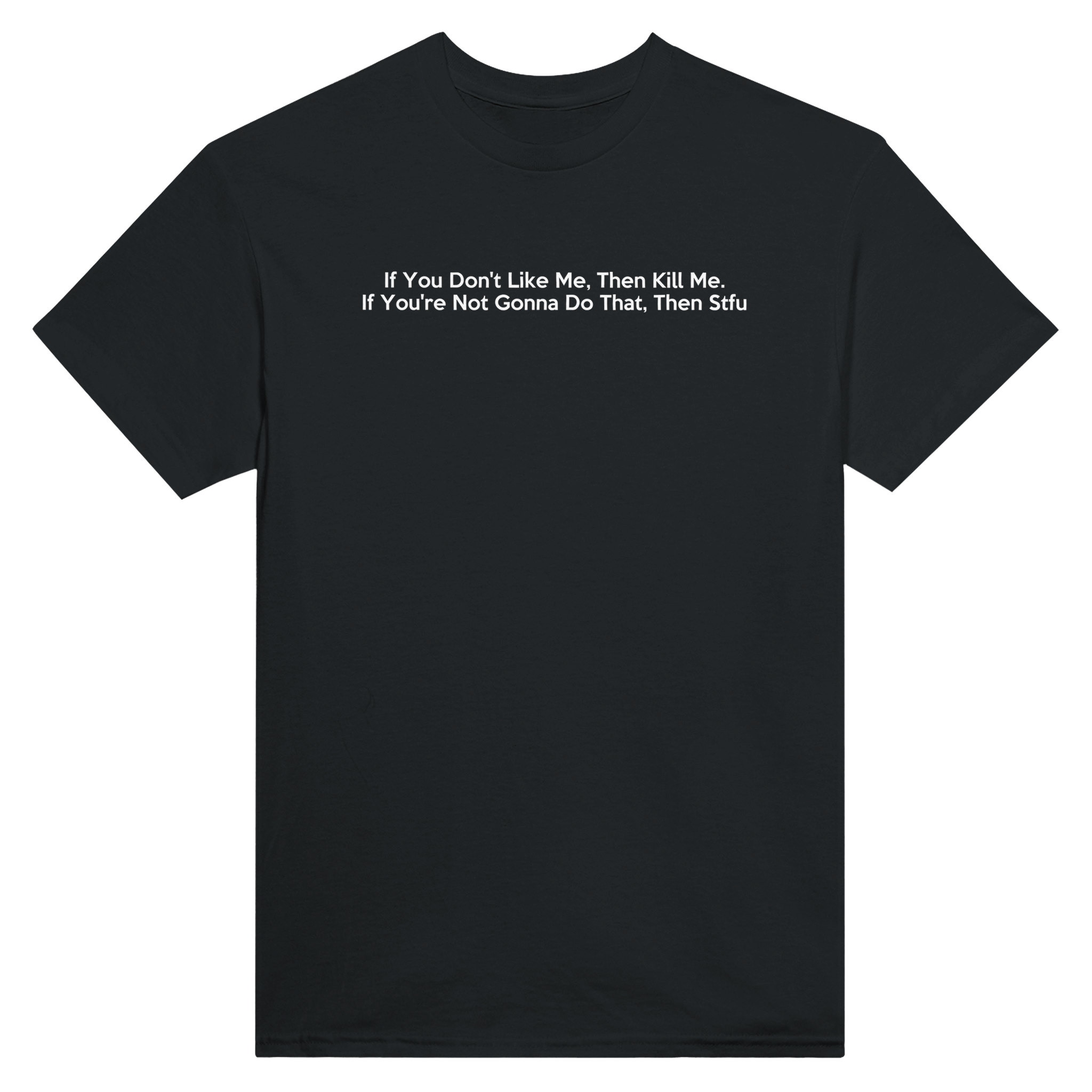 If you don't like me, then kill me. if you're not gonna do that, then stfu. – morsom t-skjorte fra Køddeklær